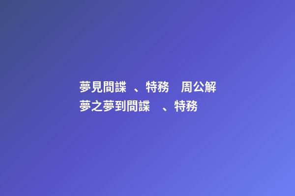 夢見間諜、特務　周公解夢之夢到間諜、特務